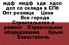   мдф, лмдф, хдв, лдсп, дсп со склада в СПб. Опт/розница! › Цена ­ 750 - Все города Строительство и ремонт » Строительное оборудование   . Крым,Севастополь